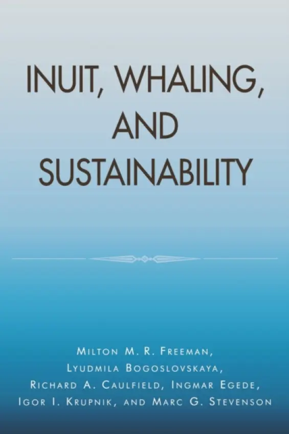 Inuit, Whaling, and Sustainability - Freeman, Milton M. R. a Bogoslovskaya, Lyudmila a Caulfield, Richard A. a Egede, Ingmar a Krupnik, Igor I.