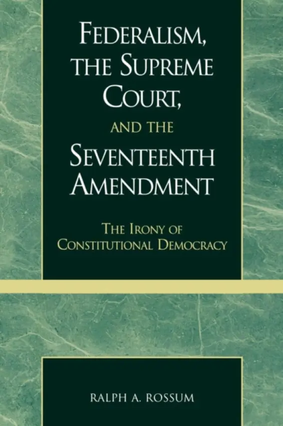 Federalism, the Supreme Court, and the Seventeenth Amendment - Rossum, Ralph A.