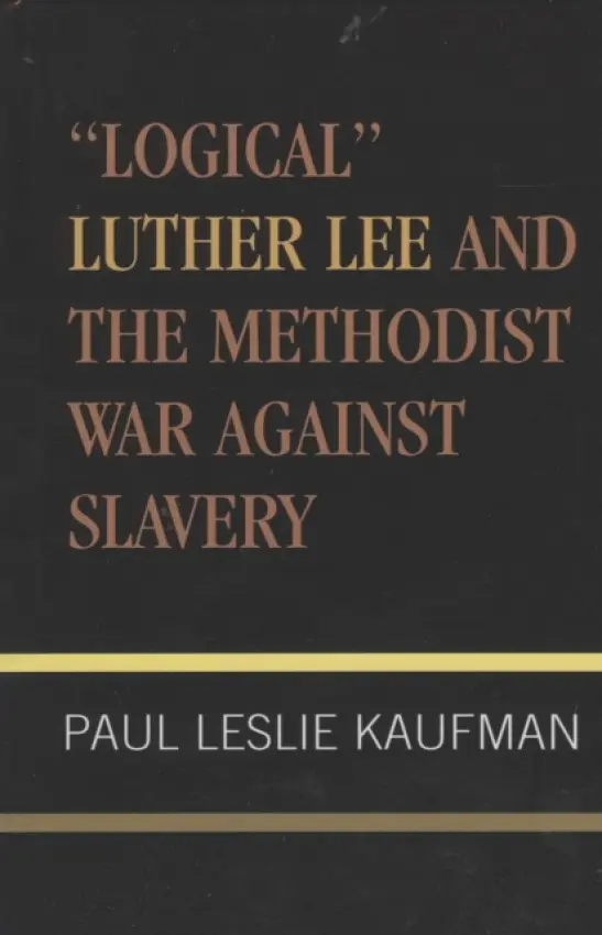 'Logical' Luther Lee and the Methodist War Against Slavery - Kaufman, Paul Leslie