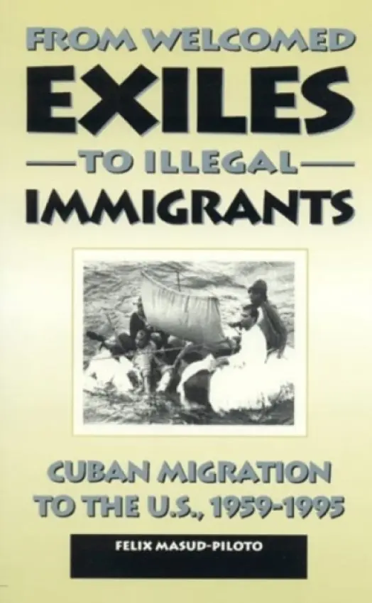 From Welcomed Exiles to Illegal Immigrants - Masud-Piloto, Felix