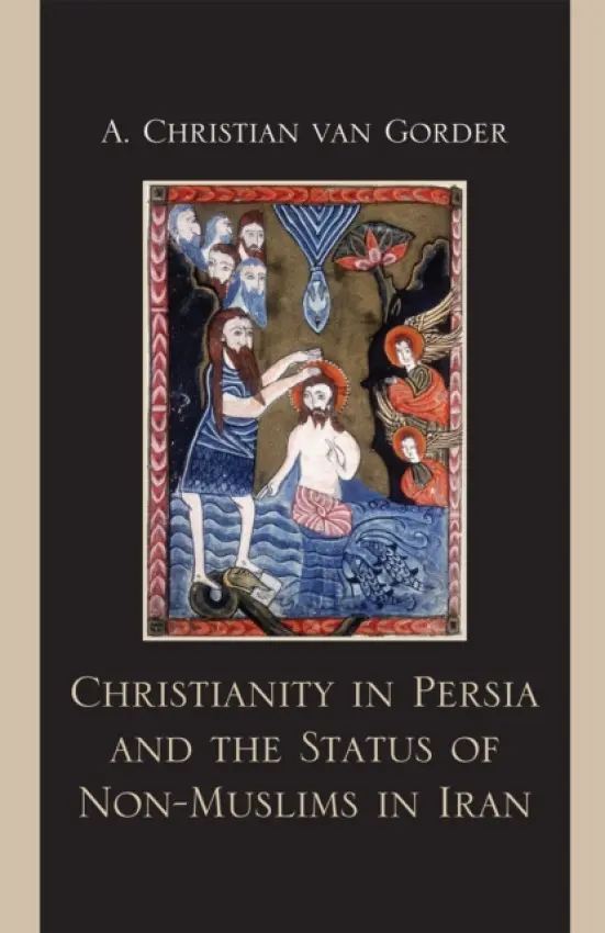 Christianity in Persia and the Status of Non-Muslims in Modern Iran - Gorder, Christian A. Van