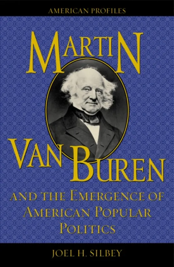 Martin Van Buren and the Emergence of American Popular Politics - Silbey, Joel H.