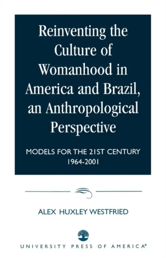 Reinventing the Culture of Womanhood in America and Brazil, an Anthropological Perspective - Westfried, Alex Huxley, Ph.D