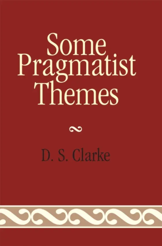 Some Pragmatist Themes - Clarke, D. S.