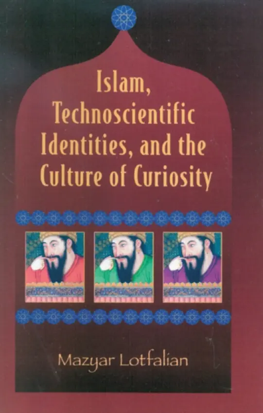 Islam, Technoscientific Identities, and the Culture of Curiosity - Lotfalian, Mazyar