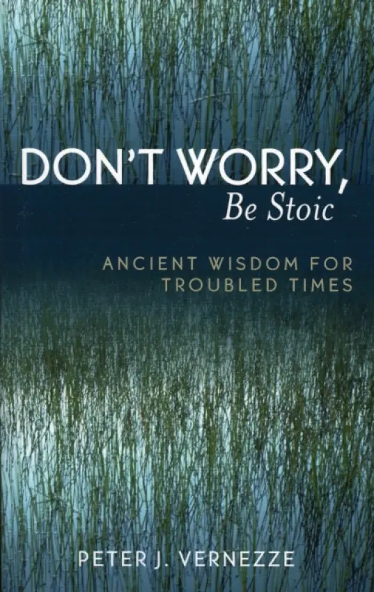 Don't Worry, Be Stoic - Vernezze, Peter J.