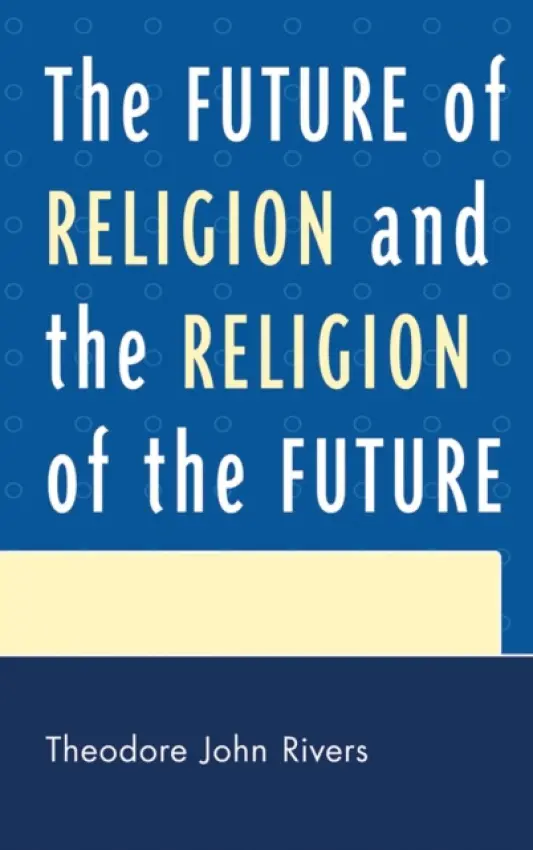 Future of Religion and the Religion of the Future - Rivers, Theodore John