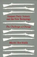 Harpers Ferry Armory and the New Technology - Smith, Merritt Roe