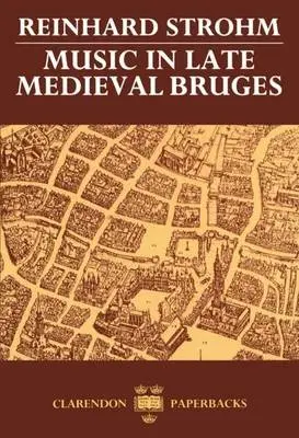 Music in Late Medieval Bruges - Strohm, Reinhard (Professor of Music History, Professor of Music History, Yale University)