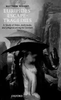 Euripides' Escape-Tragedies - Wright, Matthew (Lecturer in Classics, Department of Classics and Ancient History, University of Exeter)