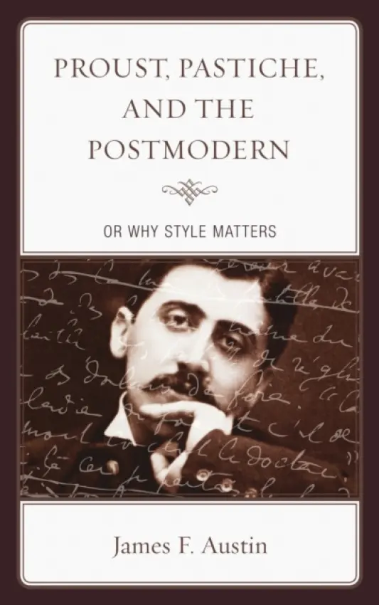 Proust, Pastiche, and the Postmodern or Why Style Matters - Austin, James F.
