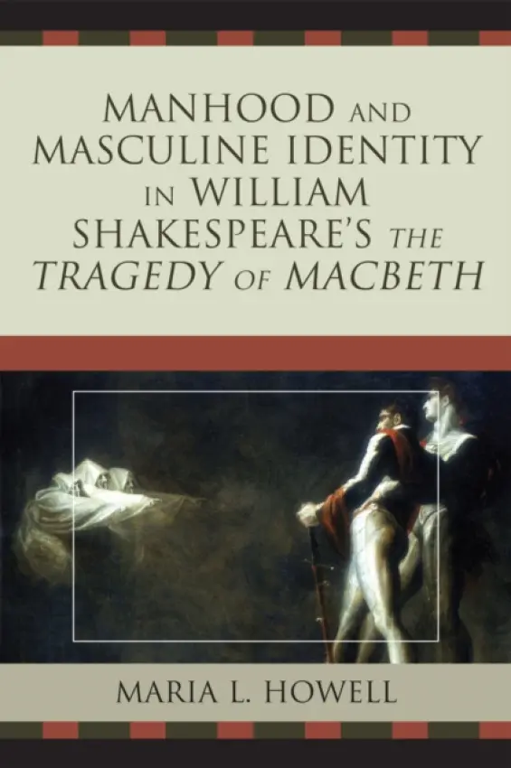 Manhood and Masculine Identity in William Shakespeare's The Tragedy of Macbeth - Howell, Maria L.