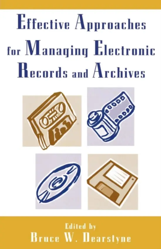 Effective Approaches for Managing Electronic Records and Archives - Dearstyne, Bruce W.
