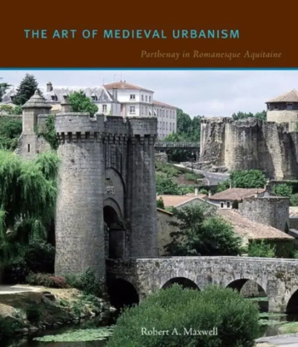 Art of Medieval Urbanism - Maxwell, Robert A. (Institute of Fine Arts)