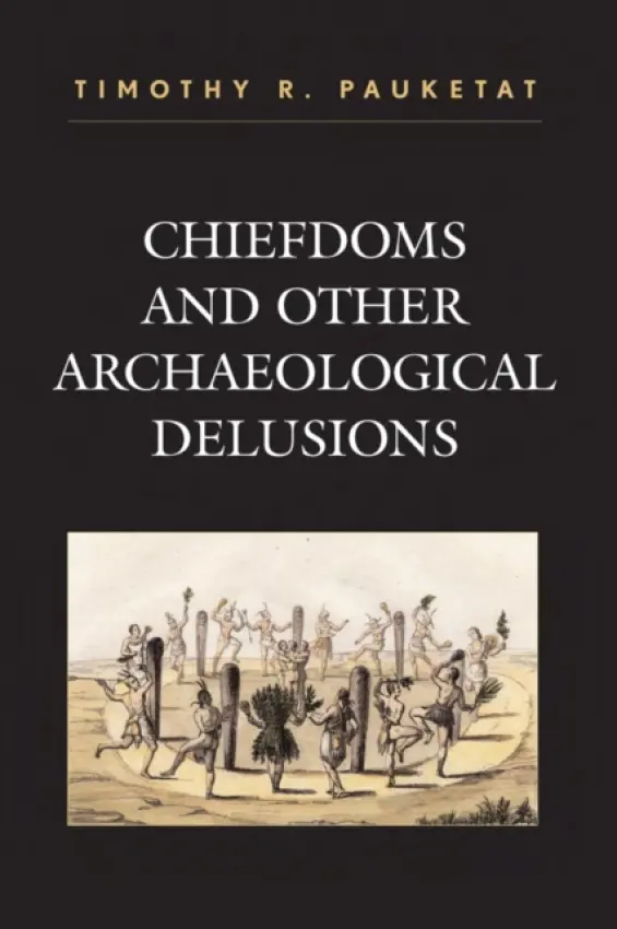 Chiefdoms and Other Archaeological Delusions - Pauketat, Timothy R.
