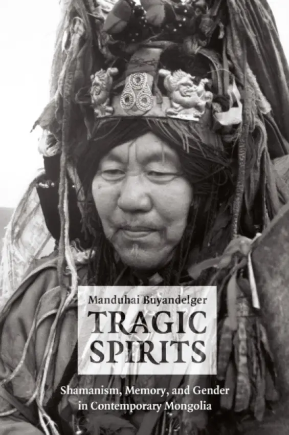 Tragic Spirits - Shamanism, Memory, and Gender in Contemporary Mongolia - Buyandelger, Manduhai
