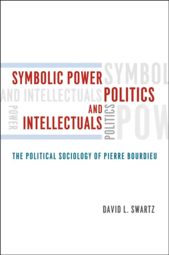 Symbolic Power, Politics, and Intellectuals - The Political Sociology of Pierre Bourdieu - Swartz, David