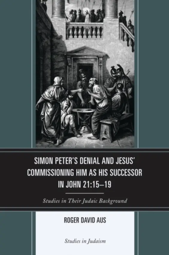 Simon Peter's Denial and Jesus' Commissioning Him as His Successor in John 21:15-19 - Aus, Roger David