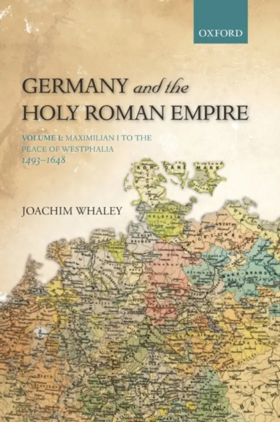 Germany and the Holy Roman Empire - Whaley, Joachim (Professor of German History and Thought, Professor of German History and Thought, Faculty of Modern and Medieval Languages, University of Cambridge, and Fellow of the British Academy)