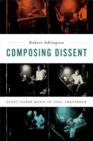 Composing Dissent - Adlington, Robert (Associate Professor, Associate Professor, University of Nottingham)