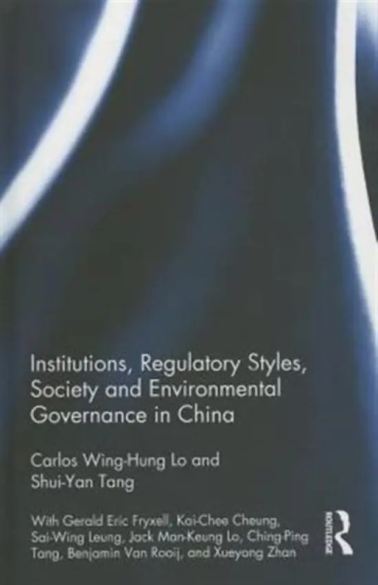 Institutions, Regulatory Styles, Society and Environmental Governance in China - Lo, Carlos Wing-Hung (The Chinese University of Hong Kong, Hong Kong) a Tang, Shui-Yan