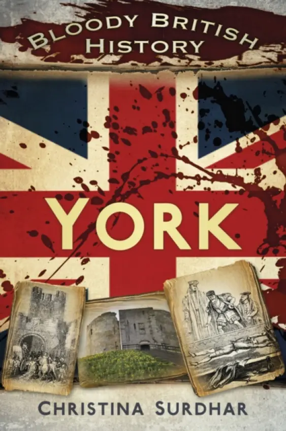 Bloody British History: York - Surdhar, Christina