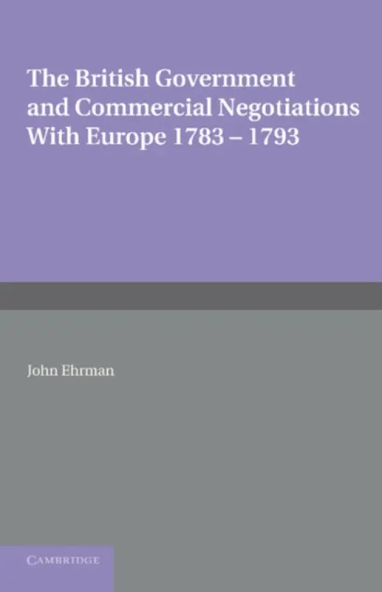 British Government and Commercial Negotiations with Europe 1783-1793 - Ehrman, John