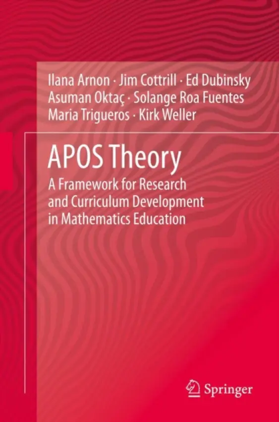 APOS Theory - Arnon, Ilana a Cottrill, Jim a Dubinsky, Ed a Oktac, Asuman a Roa Fuentes, Solange a Trigueros, Maria a Weller, Kirk