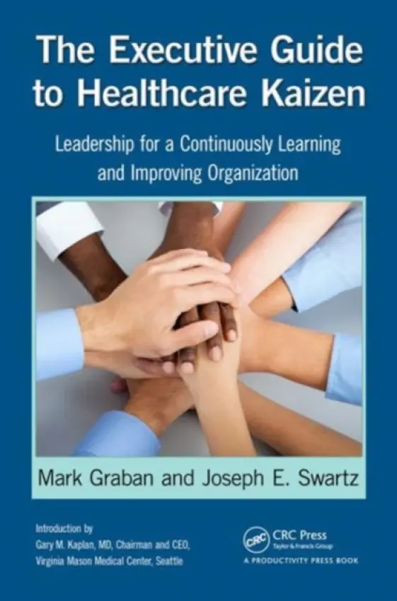 Executive Guide to Healthcare Kaizen - Graban, Mark (Chief Improvement Officer, KaiNexus, San Antonio, Texas, USA) a Swartz, Joseph E. (Director of Business Transformation, Franciscan St. Francis Health, Indianapolis, Indiana, USA)