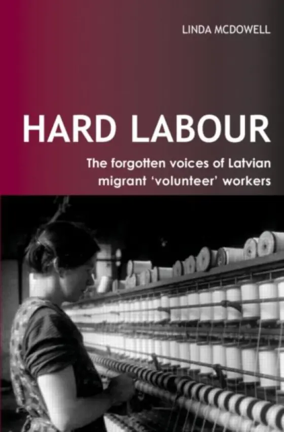 Hard Labour: The Forgotten Voices of Latvian Migrant 'Volunteer' Workers - McDowell, Linda