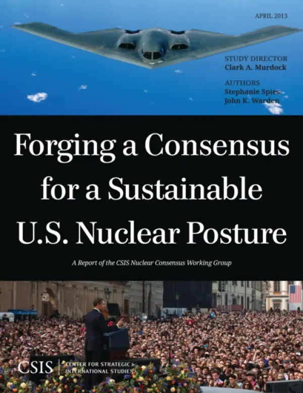 Forging a Consensus for a Sustainable U.S. Nuclear Posture - Murdock, Clark A. a Spies, Stephanie a Warden, John