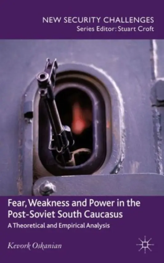 Fear, Weakness and Power in the Post-Soviet South Caucasus - Oskanien, K.