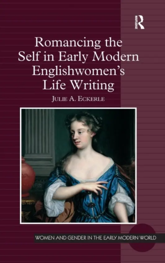 Romancing the Self in Early Modern Englishwomen's Life Writing - Eckerle, Julie A.