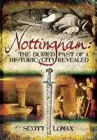 Nottingham: The Buried Past of a Historic City Revealed - Lomax, Scott