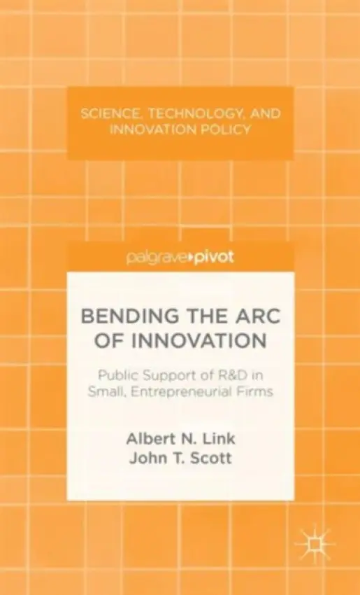 Bending the Arc of Innovation: Public Support of R&D in Small, Entrepreneurial Firms - Link, A. a Scott, J.