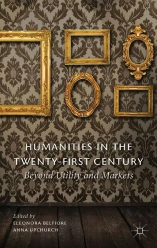 Humanities in the Twenty-First Century - Belfiore, Eleonora a Upchurch, Anna