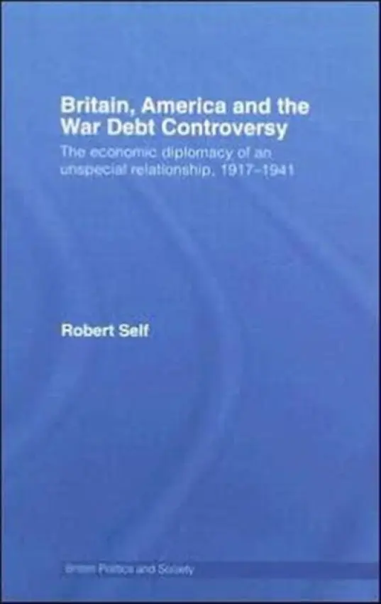 Britain, America and the War Debt Controversy - Self, Robert (London Metropolitan University, UK)