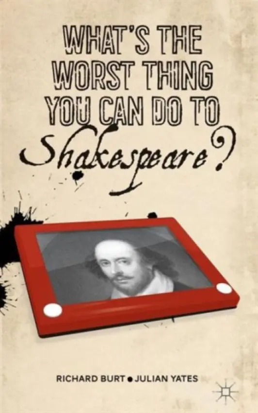 What's the Worst Thing You Can Do to Shakespeare? - Burt, R. a Yates, J.