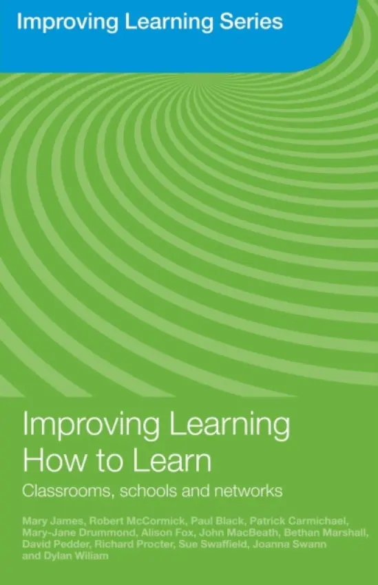 Improving Learning How to Learn - James, Mary (University of Cambridge, UK) a McCormick, Robert (The Open University, UK) a Black, Paul (King's College London, UK) a Carmichael, Patrick (University of Cambridge, UK) a Drummond, Mary-Jane (Formerly University of Cambridge, UK) a Fox, Alison (Univers