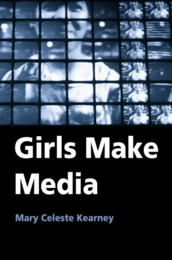 Girls Make Media - Kearney, Mary Celeste (University of Notre Dame, USA)