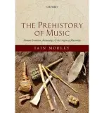 Prehistory of Music - Morley, Iain (Lecturer in Palaeoanthropology and Human Sciences, Oxford University, and Fellow of St. Hugh's College, Oxford)