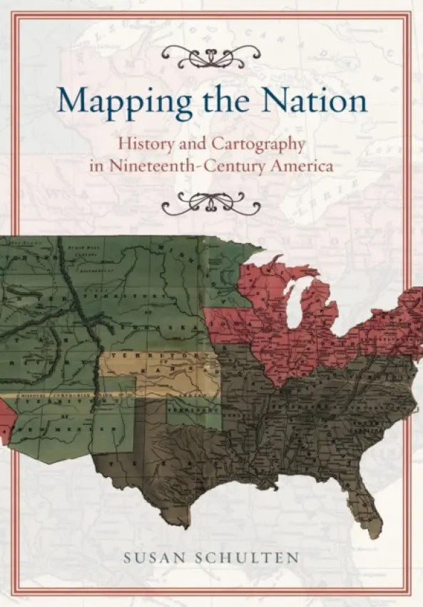 Mapping the Nation - History and Cartography in Nineteenth-Century America - Schulten, Susan