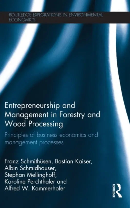 Entrepreneurship and Management in Forestry and Wood Processing - Schmithusen, Franz a Kaiser, Bastian (Rottenburg University of Applied Forest Sciences, Germany) a Schmidhauser, Albin a Mellinghoff, Stephan (University of Freiburg, Germany) a Perchthaler, Karoline a Kammerhofer, Alfred