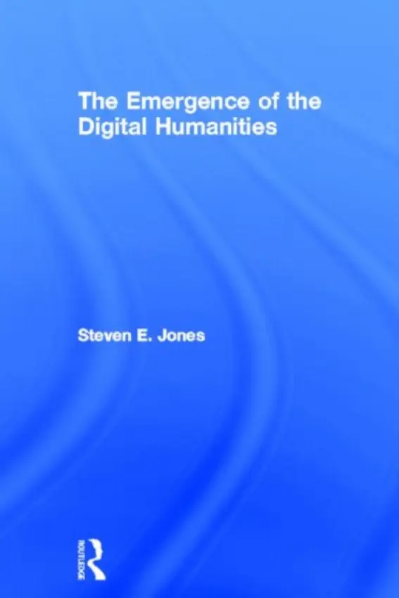 Emergence of the Digital Humanities - Jones, Steven E. (Loyola University Chicago, USA)