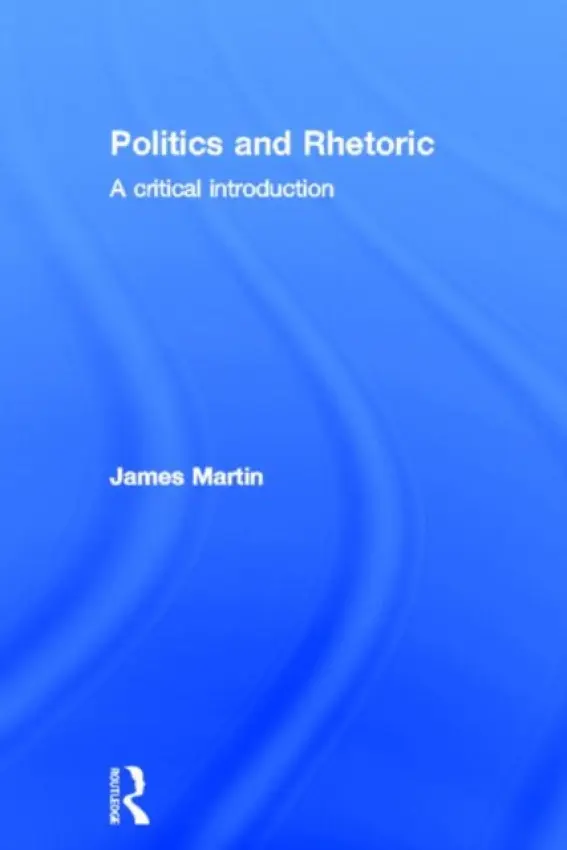 Politics and Rhetoric - Martin, James (Goldsmiths College, University of London, UK)