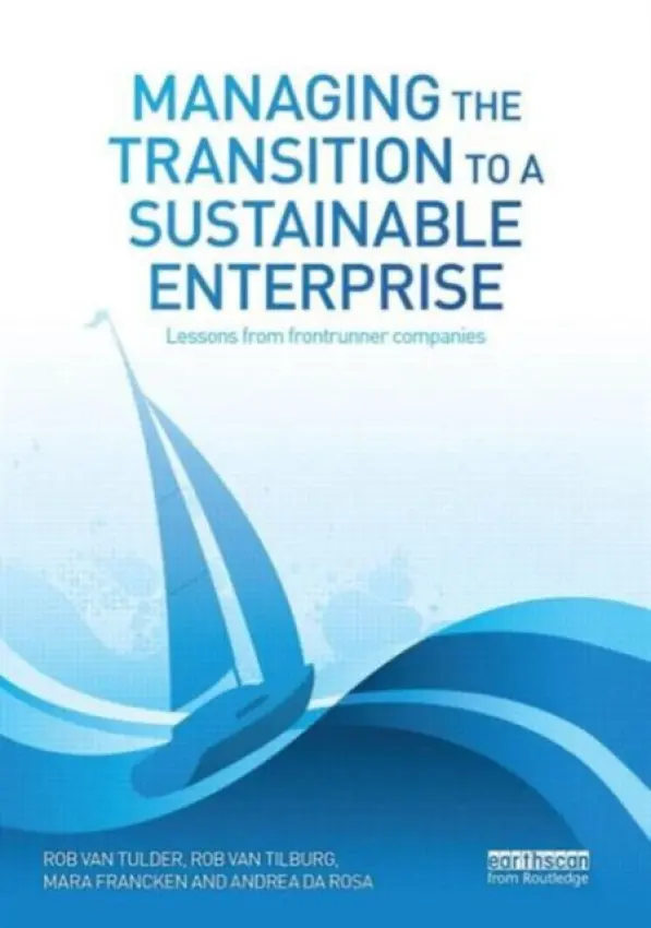 Managing the Transition to a Sustainable Enterprise - van Tulder, Rob (Erasmus University, The Netherlands) a Tilburg, Rob (Leading professional CSR/sustainability, DHV, The Netherlands) a Francken, Mara (Sustainability Consultant, DHV, The Netherlands) a Rosa, Andrea (Erasmus University Rotterdam, The Netherlands