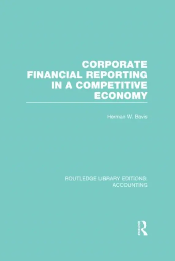 Corporate Financial Reporting in a Competitive Economy (RLE Accounting) - Bevis, Herman