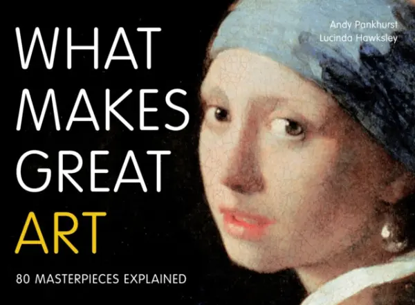 What Makes Great Art - Pankhurst, Andy a Hawksley, Lucinda