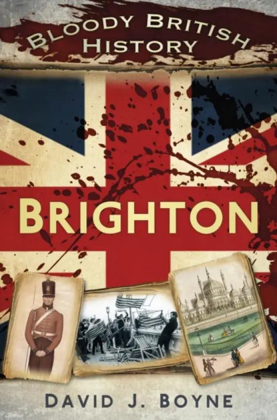 Bloody British History: Brighton - Boyne, David J.