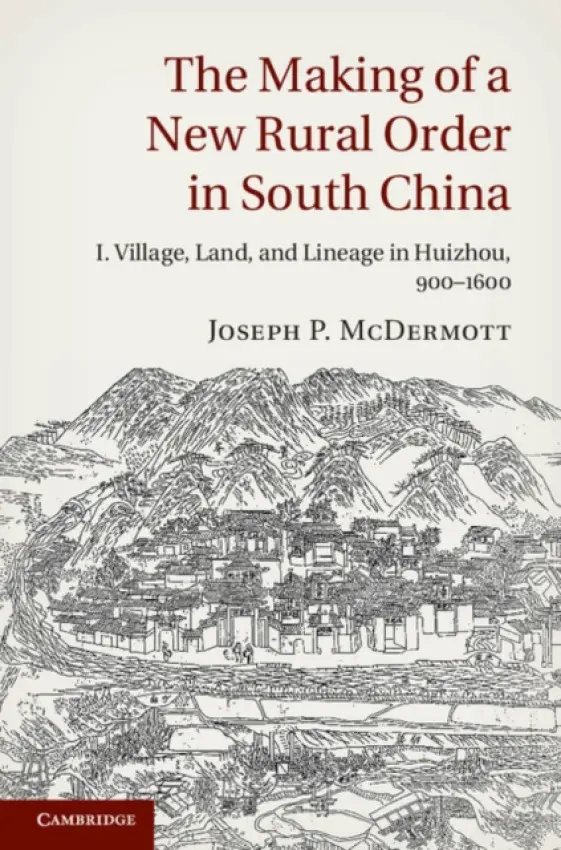 Making of a New Rural Order in South China: Volume 1, Village, Land, and Lineage in Huizhou, 900-1600 - McDermott, Joseph P. (University of Cambridge)